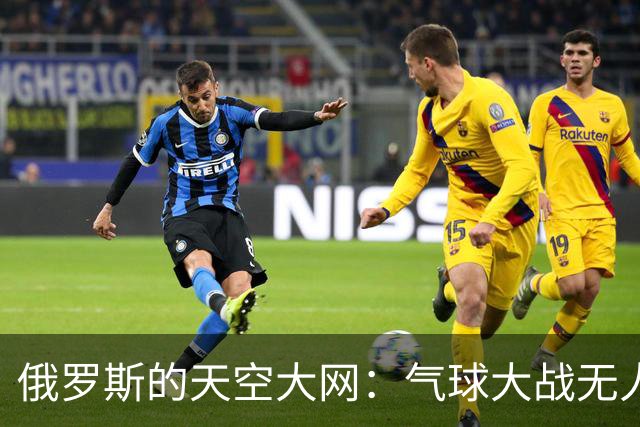 俄罗斯的天空大网：气球大战无人机的奇妙策略