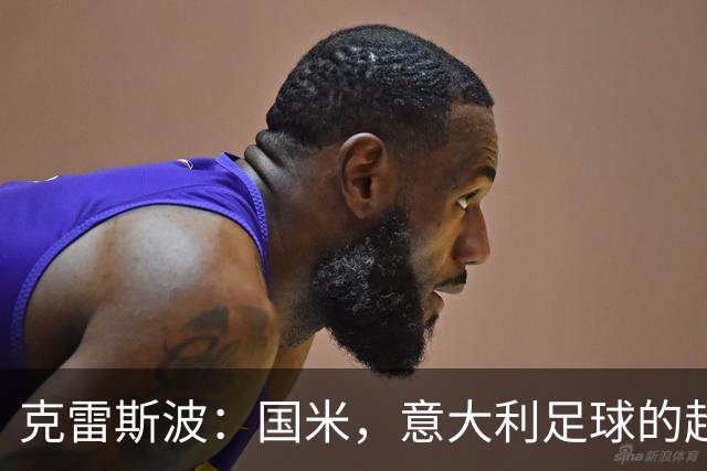 克雷斯波：国米，意大利足球的超级明星